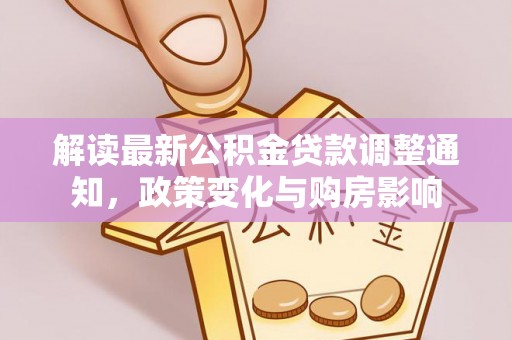 金水解读最新公积金贷款调整通知，政策变化与购房影响