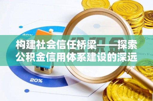 金水构建社会信任桥梁——探索公积金信用体系建设的深远意义