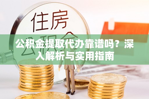 金水公积金提取代办靠谱吗？深入解析与实用指南