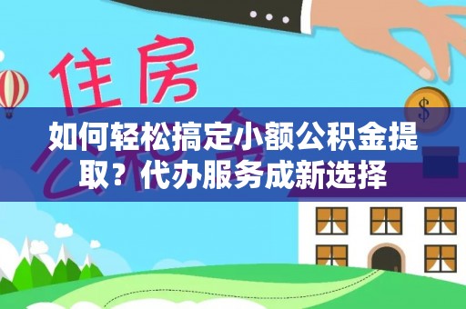 金水如何轻松搞定小额公积金提取？代办服务成新选择