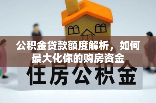 金水公积金贷款额度解析，如何最大化你的购房资金