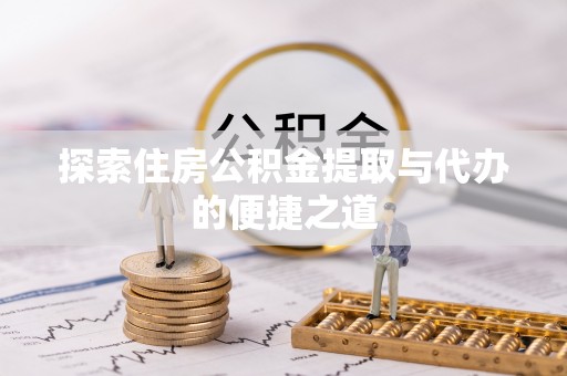 金水探索住房公积金提取与代办的便捷之道