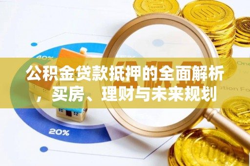 金水公积金贷款抵押的全面解析，买房、理财与未来规划