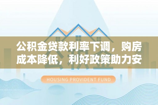 金水公积金贷款利率下调，购房成本降低，利好政策助力安居梦想