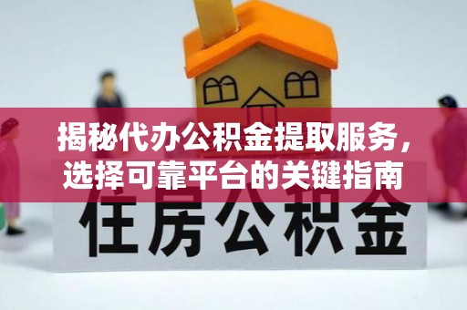 金水揭秘代办公积金提取服务，选择可靠平台的关键指南