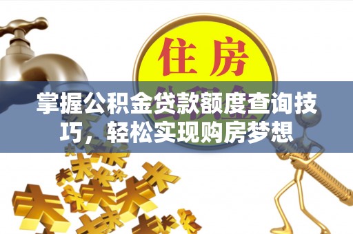 金水掌握公积金贷款额度查询技巧，轻松实现购房梦想