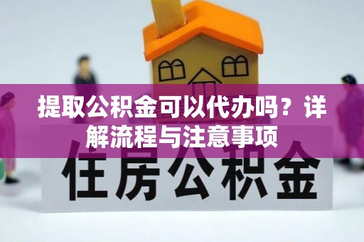 金水提取公积金可以代办吗？详解流程与注意事项
