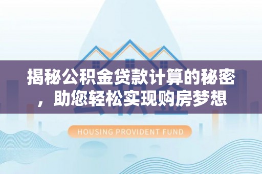 金水揭秘公积金贷款计算的秘密，助您轻松实现购房梦想