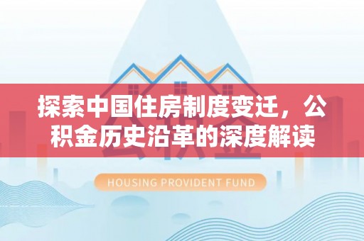 金水探索中国住房制度变迁，公积金历史沿革的深度解读