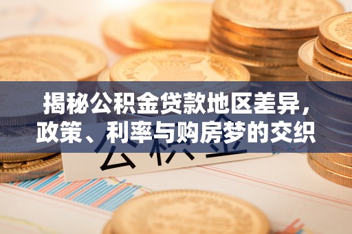 金水揭秘公积金贷款地区差异，政策、利率与购房梦的交织