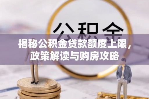 金水揭秘公积金贷款额度上限，政策解读与购房攻略