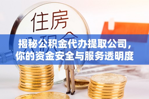 金水揭秘公积金代办提取公司，你的资金安全与服务透明度全解析