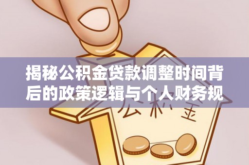 金水揭秘公积金贷款调整时间背后的政策逻辑与个人财务规划