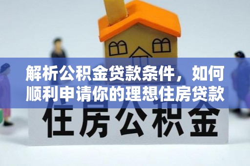 金水解析公积金贷款条件，如何顺利申请你的理想住房贷款