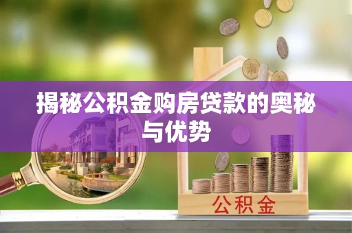 金水揭秘公积金购房贷款的奥秘与优势