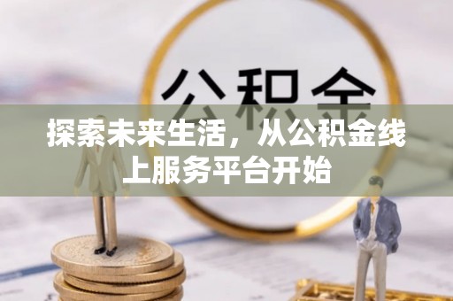 金水探索未来生活，从公积金线上服务平台开始