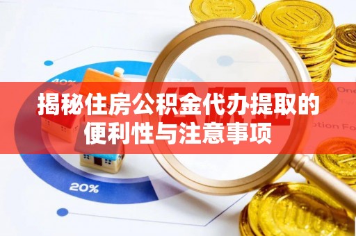 金水揭秘住房公积金代办提取的便利性与注意事项