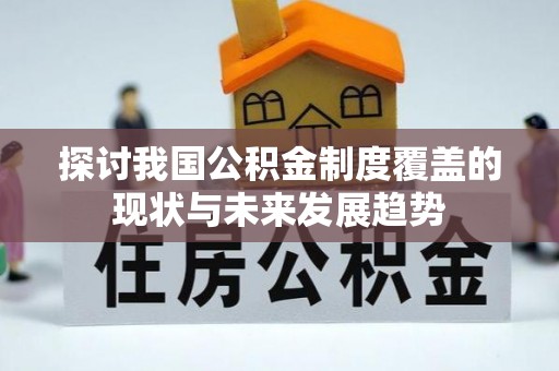 金水探讨我国公积金制度覆盖的现状与未来发展趋势