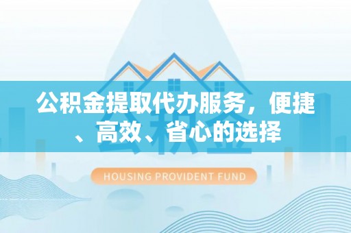 金水公积金提取代办服务，便捷、高效、省心的选择