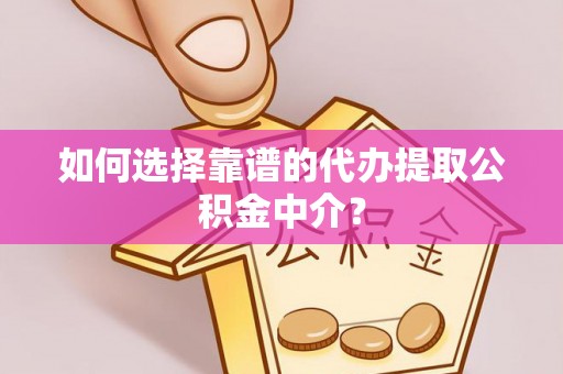 金水如何选择靠谱的代办提取公积金中介？