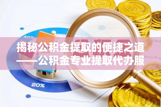金水揭秘公积金提取的便捷之道——公积金专业提取代办服务解析