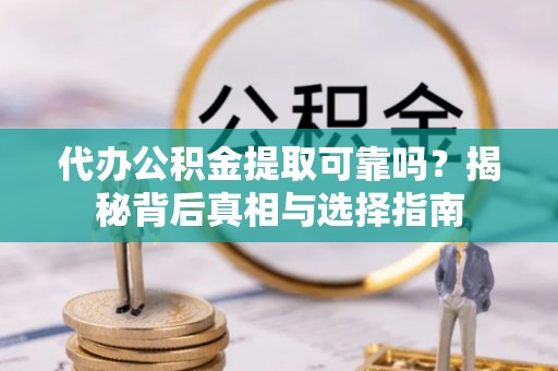金水代办公积金提取可靠吗？揭秘背后真相与选择指南