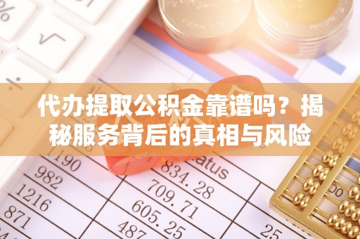 金水代办提取公积金靠谱吗？揭秘服务背后的真相与风险