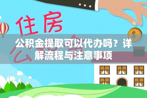 金水公积金提取可以代办吗？详解流程与注意事项