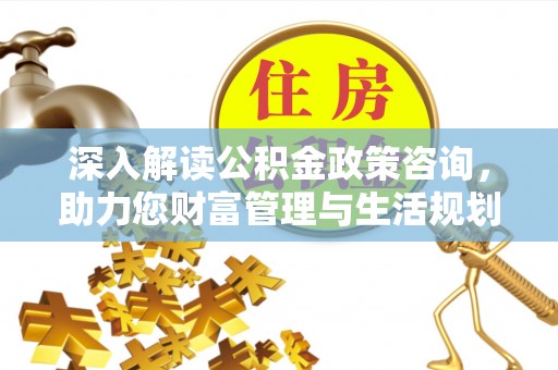金水深入解读公积金政策咨询，助力您财富管理与生活规划