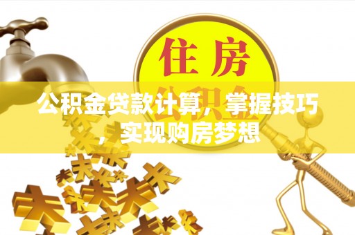 金水公积金贷款计算，掌握技巧，实现购房梦想