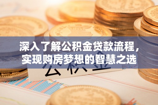 金水深入了解公积金贷款流程，实现购房梦想的智慧之选