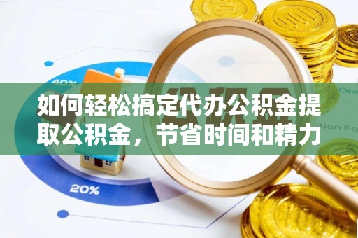 金水如何轻松搞定代办公积金提取公积金，节省时间和精力的秘密武器