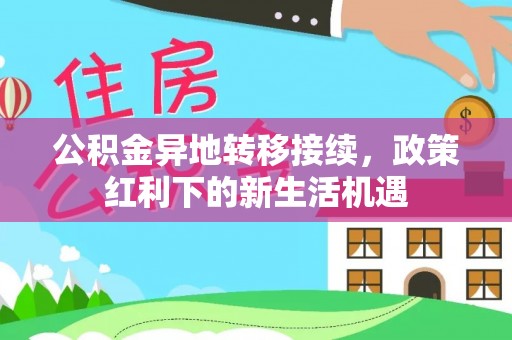 金水公积金异地转移接续，政策红利下的新生活机遇