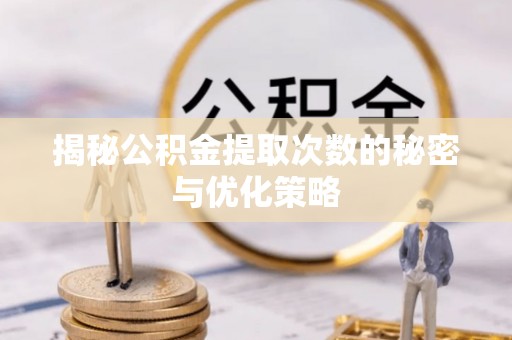 金水揭秘公积金提取次数的秘密与优化策略
