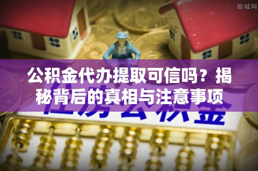 金水公积金代办提取可信吗？揭秘背后的真相与注意事项