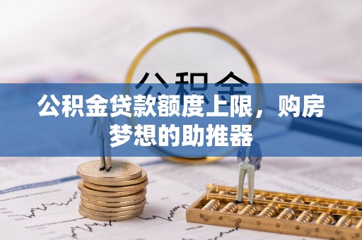 金水公积金贷款额度上限，购房梦想的助推器