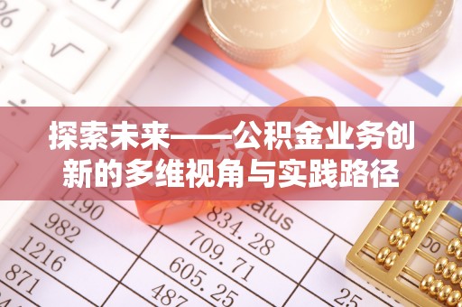 金水探索未来——公积金业务创新的多维视角与实践路径