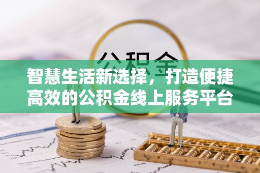 金水智慧生活新选择，打造便捷高效的公积金线上服务平台