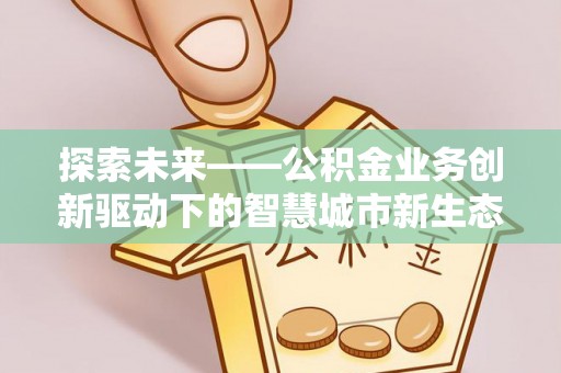 金水探索未来——公积金业务创新驱动下的智慧城市新生态