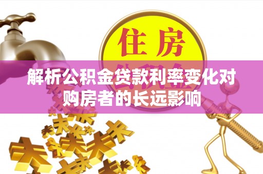 金水解析公积金贷款利率变化对购房者的长远影响