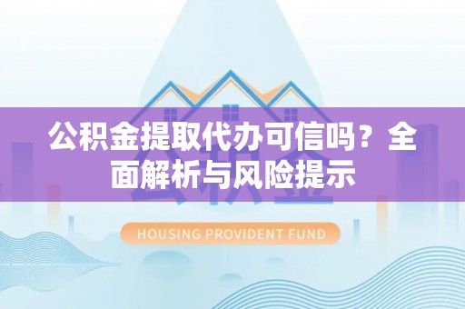 金水公积金提取代办可信吗？全面解析与风险提示