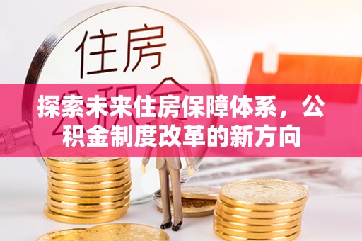 金水探索未来住房保障体系，公积金制度改革的新方向