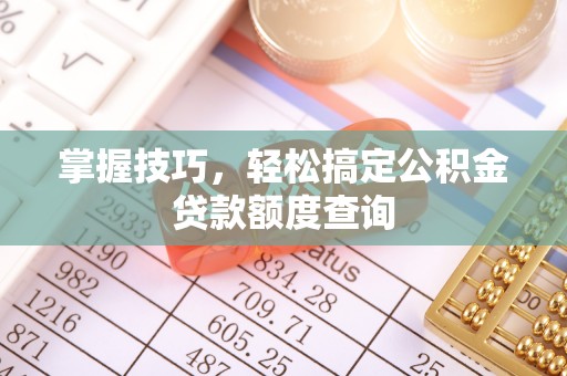 金水掌握技巧，轻松搞定公积金贷款额度查询