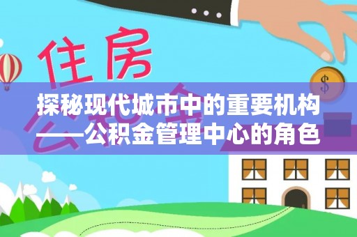 金水探秘现代城市中的重要机构——公积金管理中心的角色与使命