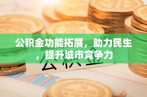 金水公积金功能拓展，助力民生，提升城市竞争力