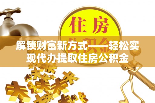 金水解锁财富新方式——轻松实现代办提取住房公积金