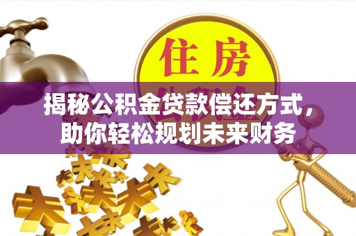 金水揭秘公积金贷款偿还方式，助你轻松规划未来财务