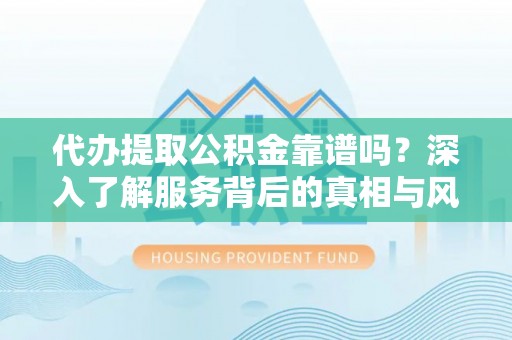 金水代办提取公积金靠谱吗？深入了解服务背后的真相与风险