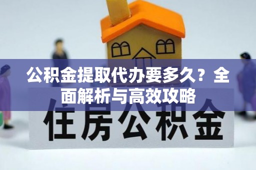 金水公积金提取代办要多久？全面解析与高效攻略