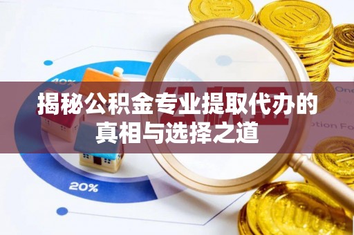 金水揭秘公积金专业提取代办的真相与选择之道